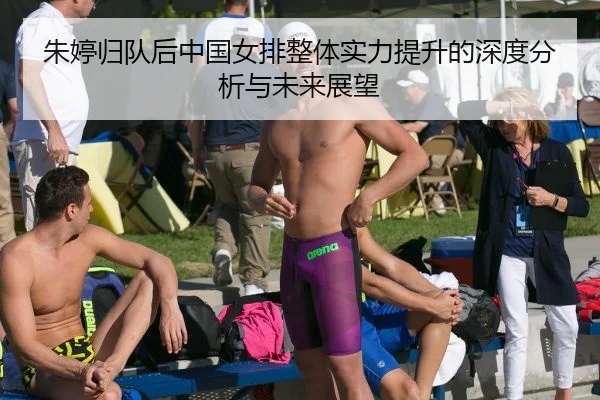 朱婷归队后中国女排整体实力提升的深度分析与未来展望