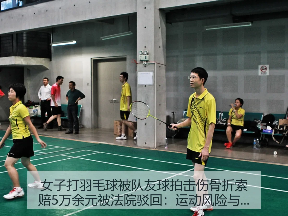 女子打羽毛球被队友球拍击伤骨折索赔5万余元被法院驳回:运动风险与责任边界的提醒